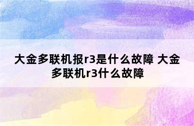 大金多联机报r3是什么故障 大金多联机r3什么故障